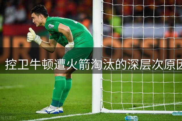 控卫牛顿遭火箭淘汰的深层次原因分析